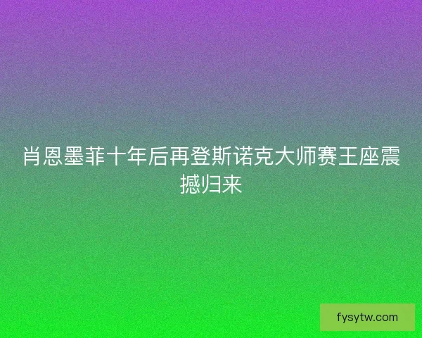 肖恩墨菲十年后再登斯诺克大师赛王座震撼归来