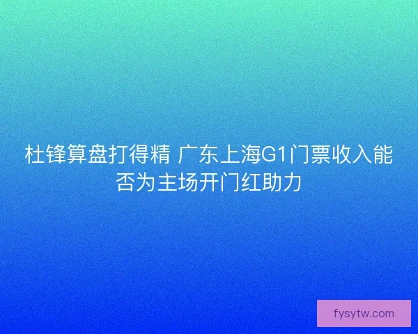 杜锋算盘打得精 广东上海G1门票收入能否为主场开门红助力