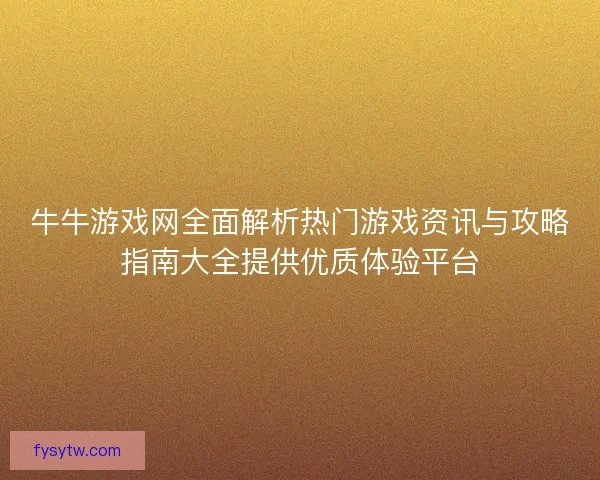 牛牛游戏网全面解析热门游戏资讯与攻略指南大全提供优质体验平台