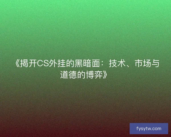 《揭开CS外挂的黑暗面：技术、市场与道德的博弈》